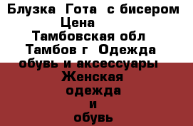  Блузка “Гота“ с бисером › Цена ­ 800 - Тамбовская обл., Тамбов г. Одежда, обувь и аксессуары » Женская одежда и обувь   . Тамбовская обл.,Тамбов г.